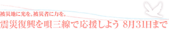 被災地に光を。被災者に力を。 震災復興を唄三線で応援しよう 7月31日まで