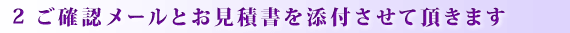 2.ご確認メールと御見積書を添付させて頂きます。